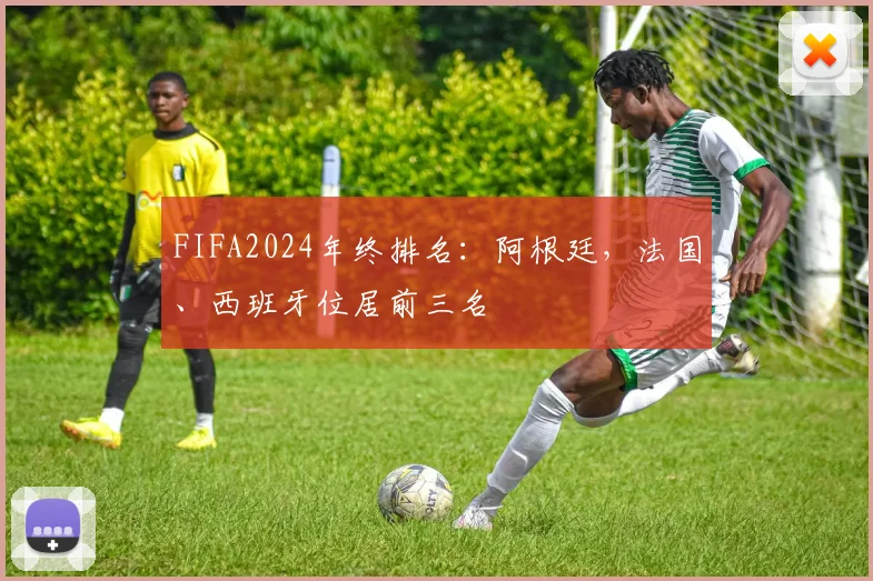 FIFA2024年终排名：阿根廷，法国、西班牙位居前三名