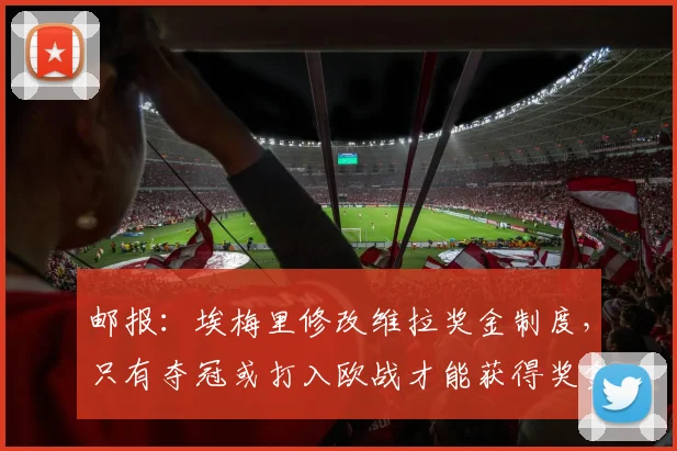 邮报：埃梅里修改维拉奖金制度，只有夺冠或打入欧战才能获得奖金