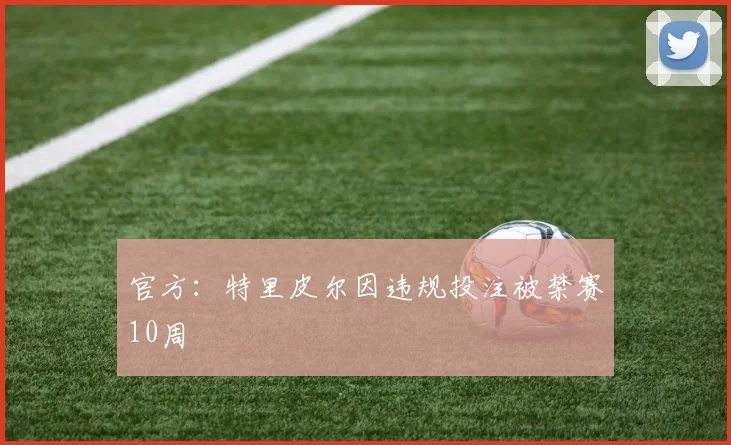 官方：特里皮尔因违规投注被禁赛10周