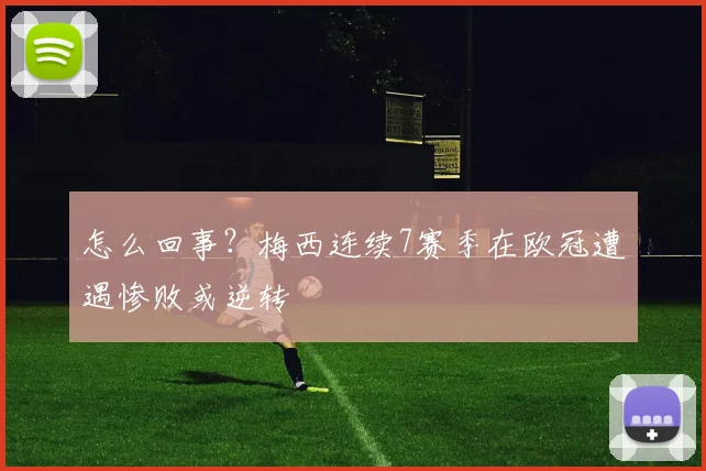 怎么回事？梅西连续7赛季在欧冠遭遇惨败或逆转