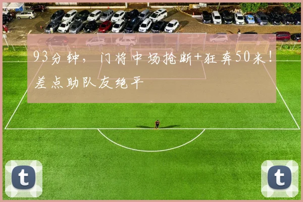 93分钟，门将中场抢断+狂奔50米！差点助队友绝平