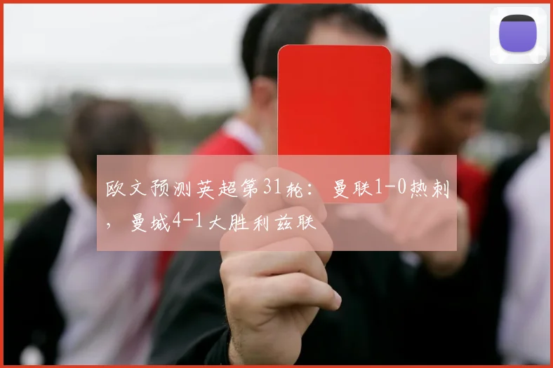欧文预测英超第31轮：曼联1-0热刺，曼城4-1大胜利兹联