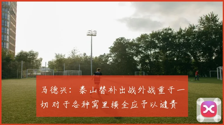 马德兴：泰山替补出战外战重于一切 对于各种窝里横全应予以谴责