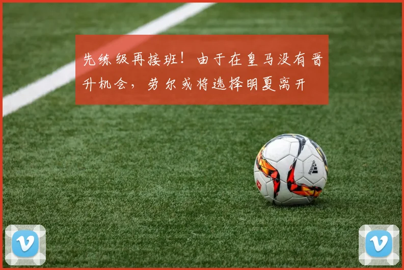 先练级再接班！由于在皇马没有晋升机会，劳尔或将选择明夏离开