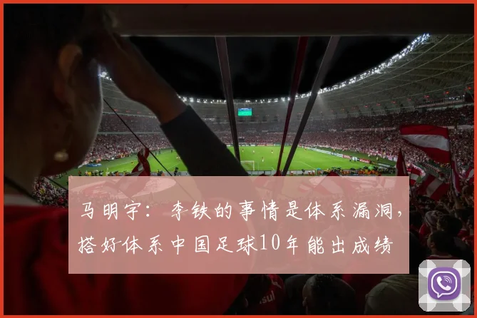 马明宇：李铁的事情是体系漏洞，搭好体系中国足球10年能出成绩