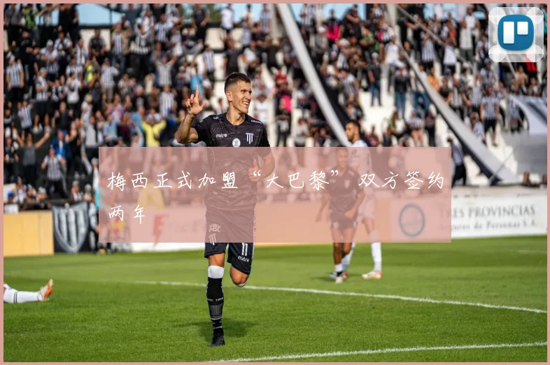梅西正式加盟“大巴黎” 双方签约两年