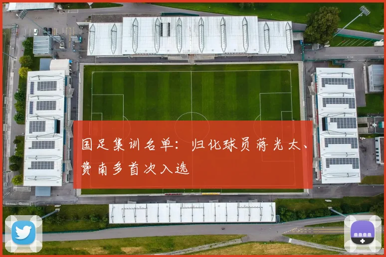 国足集训名单：归化球员蒋光太、费南多首次入选