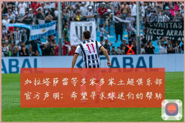 加拉塔萨雷等多家多家土超俱乐部官方声明：希望寻求球迷们的帮助