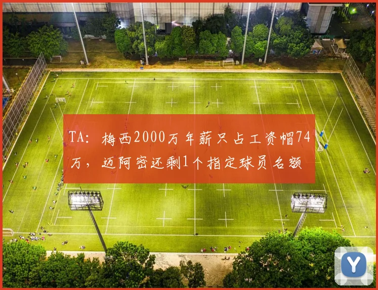 TA：梅西2000万年薪只占工资帽74万，迈阿密还剩1个指定球员名额