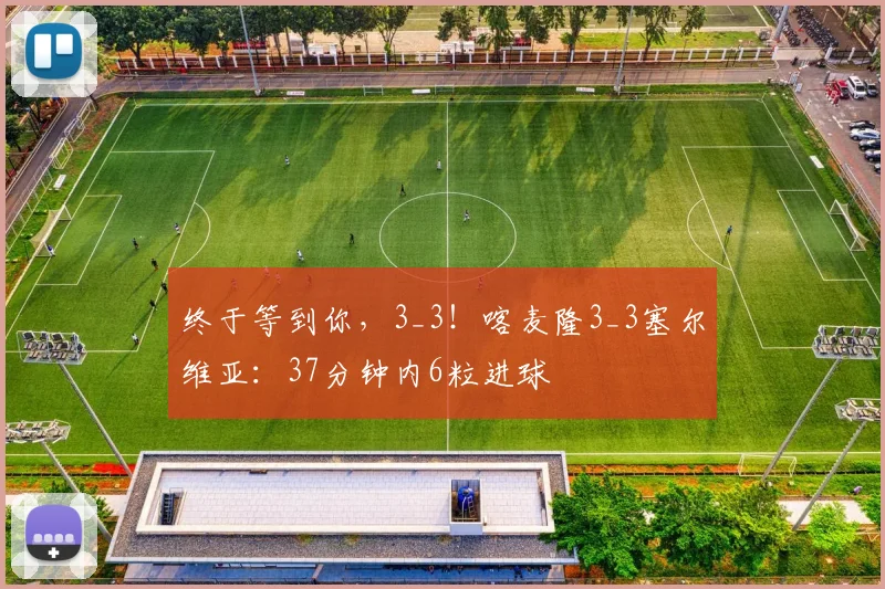 终于等到你，3_3！喀麦隆3_3塞尔维亚：37分钟内6粒进球