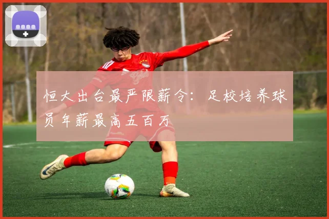 恒大出台最严限薪令：足校培养球员年薪最高五百万