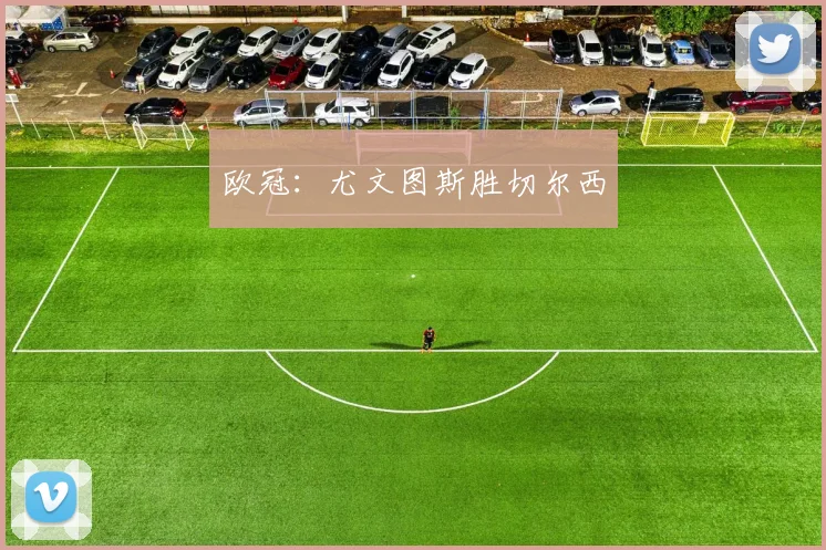 欧冠：尤文图斯胜切尔西