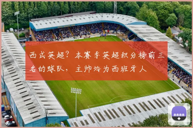 西式英超？本赛季英超积分榜前三名的球队，主帅均为西班牙人