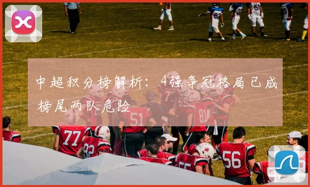 中超积分榜解析：4强争冠格局已成 榜尾两队危险