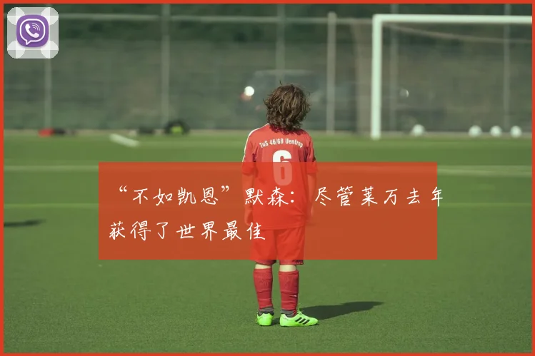 “不如凯恩”默森：尽管莱万去年获得了世界最佳