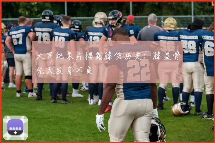 大罗纪录片揭露膝伤历史：膝盖骨先天发育不良