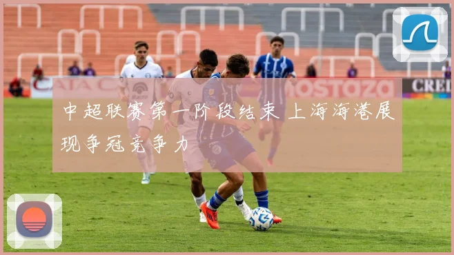 中超联赛第一阶段结束 上海海港展现争冠竞争力