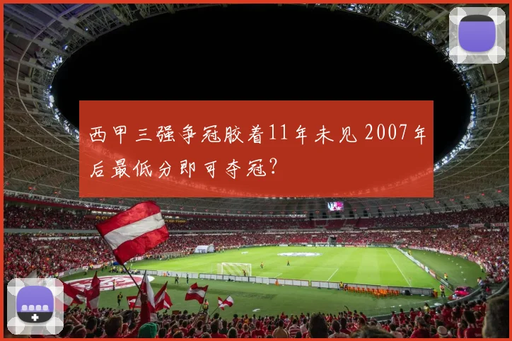 西甲三强争冠胶着11年未见 2007年后最低分即可夺冠？