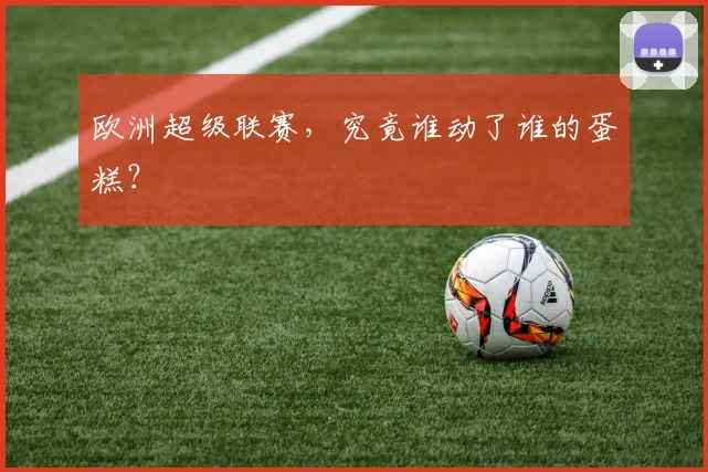 欧洲超级联赛，究竟谁动了谁的蛋糕？